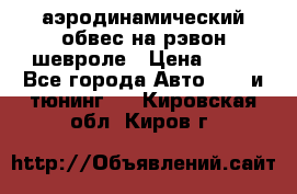 аэродинамический обвес на рэвон шевроле › Цена ­ 10 - Все города Авто » GT и тюнинг   . Кировская обл.,Киров г.